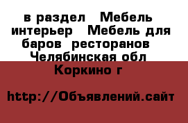  в раздел : Мебель, интерьер » Мебель для баров, ресторанов . Челябинская обл.,Коркино г.